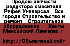 Продаю запчасти редуктора смесителя Рифей Универсал - Все города Строительство и ремонт » Строительное оборудование   . Ханты-Мансийский,Лангепас г.